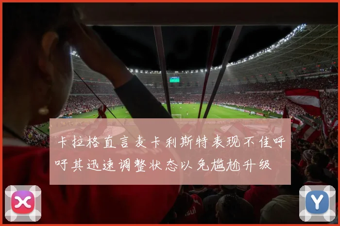 卡拉格直言麦卡利斯特表现不佳呼吁其迅速调整状态以免尴尬升级