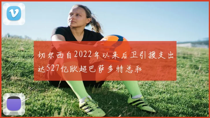 切尔西自2022年以来后卫引援支出达527亿欧超巴萨多特总和