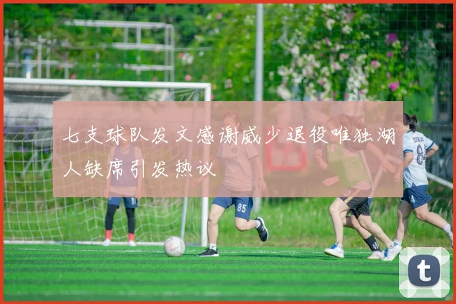 七支球队发文感谢威少退役唯独湖人缺席引发热议