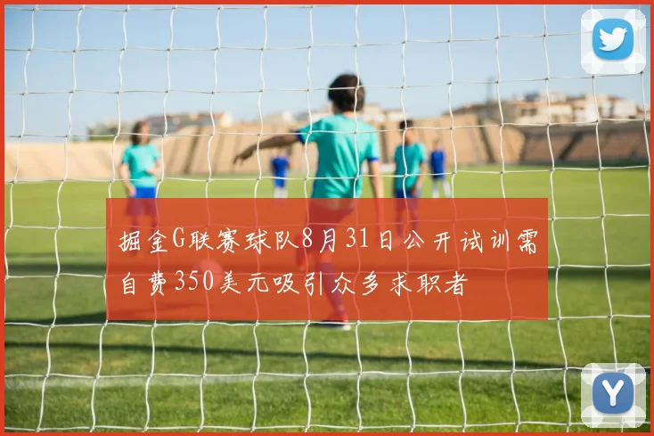 掘金G联赛球队8月31日公开试训需自费350美元吸引众多求职者