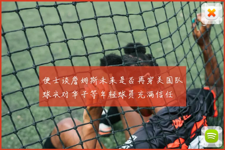 便士谈詹姆斯未来是否再穿美国队球衣对华子等年轻球员充满信任