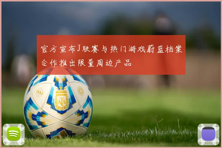 官方宣布J联赛与热门游戏蔚蓝档案合作推出限量周边产品