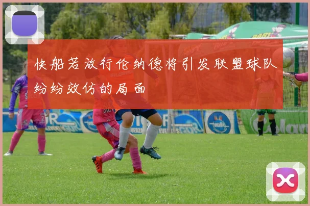 快船若放行伦纳德将引发联盟球队纷纷效仿的局面